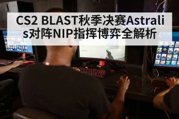 CS2 BLAST秋季决赛Astralis对阵NIP指挥博弈全解析