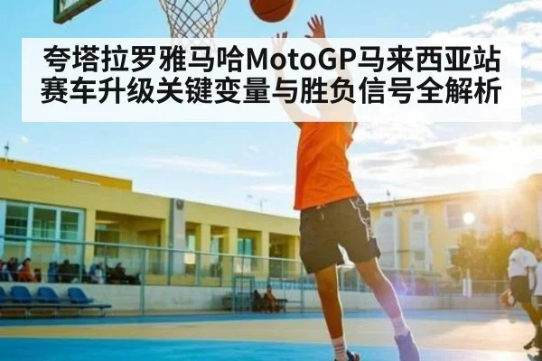 夸塔拉罗雅马哈MotoGP马来西亚站赛车升级关键变量与胜负信号全解析