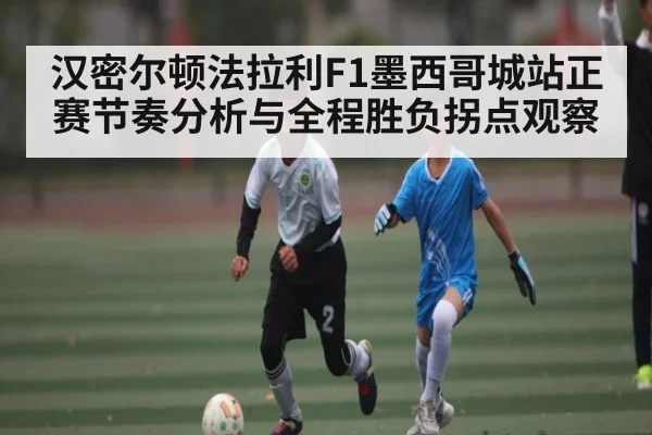 汉密尔顿法拉利F1墨西哥城站正赛节奏分析与全程胜负拐点观察